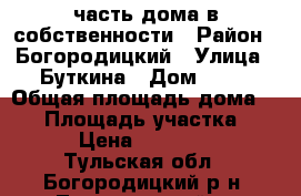часть дома в собственности › Район ­ Богородицкий › Улица ­ Буткина › Дом ­ 38 › Общая площадь дома ­ 60 › Площадь участка ­ 12 › Цена ­ 700 000 - Тульская обл., Богородицкий р-н, Товарковский п. Недвижимость » Дома, коттеджи, дачи продажа   